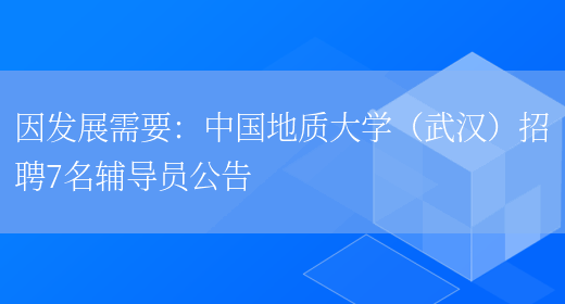 因發(fā)展需要：中國地質(zhì)大學(xué)（武漢）招聘7名輔導員公告(圖1)