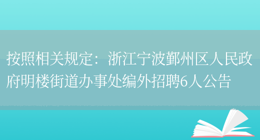 按照相關(guān)規定：浙江寧波鄞州區人民政府明樓街道辦事處編外招聘6人公告(圖1)