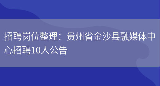 招聘崗位整理：貴州省金沙縣融媒體中心招聘10人公告(圖1)