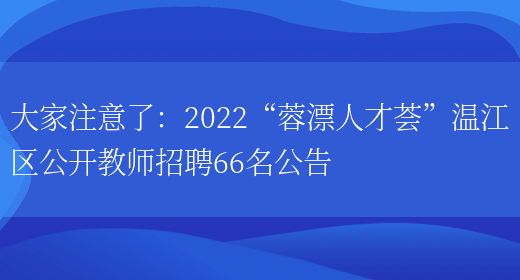 大家注意了：2022“蓉漂人才薈”溫江區公開(kāi)教師招聘66名公告(圖1)