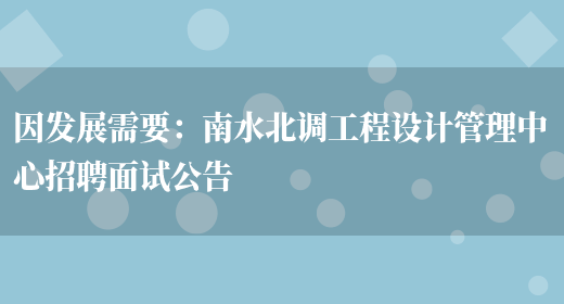 因發(fā)展需要：南水北調工程設計管理中心招聘面試公告(圖1)