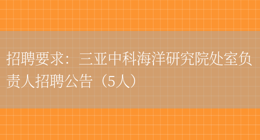 招聘要求：三亞中科海洋研究院處室負責人招聘公告（5人）(圖1)