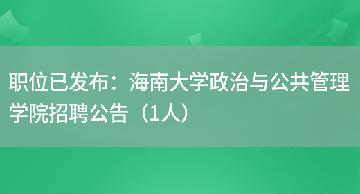 職位已發(fā)布：海南大學(xué)政治與公共管理學(xué)院招聘公告（1人）(圖1)