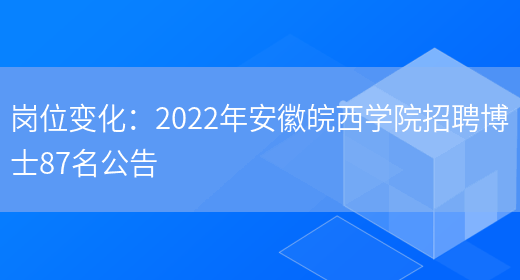 崗位變化：2022年安徽皖西學(xué)院招聘博士87名公告(圖1)