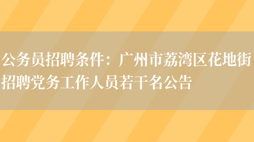 公務(wù)員招聘條件：廣州市荔灣區花地街招聘黨務(wù)工作人員若干名公告(圖1)