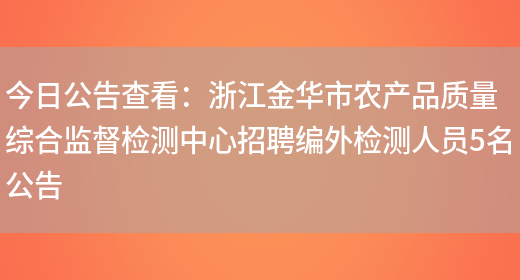 今日公告查看：浙江金華市農產(chǎn)品質(zhì)量綜合監督檢測中心招聘編外檢測人員5名公告(圖1)