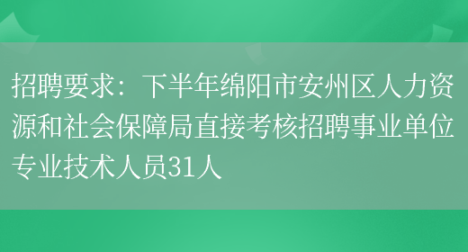 招聘要求：下半年綿陽(yáng)市安州區人力資源和社會(huì )保障局直接考核招聘事業(yè)單位專(zhuān)業(yè)技術(shù)人員31人(圖1)