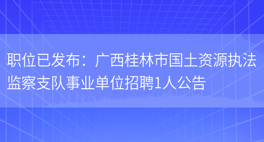 職位已發(fā)布：廣西桂林市國土資源執法監察支隊事業(yè)單位招聘1人公告(圖1)