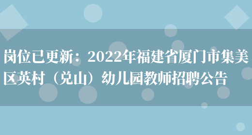 崗位已更新：2022年福建省廈門(mén)市集美區英村（兌山）幼兒園教師招聘公告(圖1)