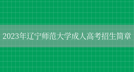 2023年遼寧師范大學(xué)成人高考招生簡(jiǎn)章(圖1)