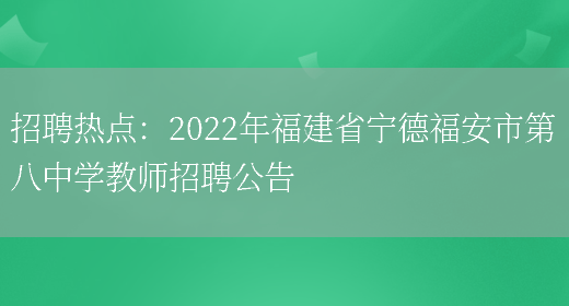 招聘熱點(diǎn)：2022年福建省寧德福安市第八中學(xué)教師招聘公告(圖1)