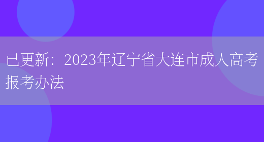 已更新：2023年遼寧省大連市成人高考報考辦法(圖1)