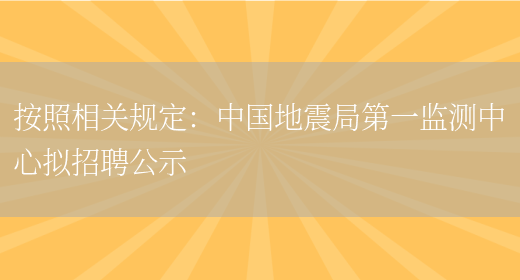 按照相關(guān)規定：中國地震局第一監測中心擬招聘公示(圖1)