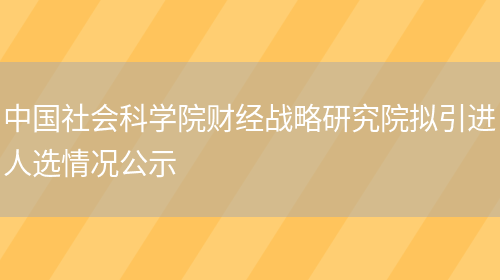 中國社會(huì )科學(xué)院財經(jīng)戰略研究院擬引進(jìn)人選情況公示(圖1)