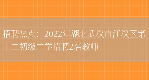 招聘熱點(diǎn)：2022年湖北武漢市江漢區第十二初級中學(xué)招聘2名教師(圖1)