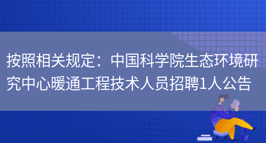 按照相關(guān)規定：中國科學(xué)院生態(tài)環(huán)境研究中心暖通工程技術(shù)人員招聘1人公告(圖1)