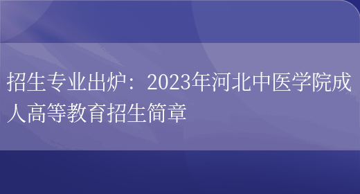 招生專(zhuān)業(yè)出爐：2023年河北中醫學(xué)院成人高等教育招生簡(jiǎn)章(圖1)