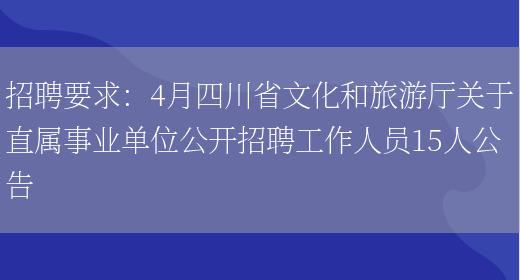 招聘要求：4月四川省文化和旅游廳關(guān)于直屬事業(yè)單位公開(kāi)招聘工作人員15人公告(圖1)