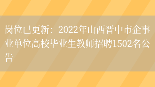 崗位已更新：2022年山西晉中市企事業(yè)單位高校畢業(yè)生教師招聘1502名公告(圖1)