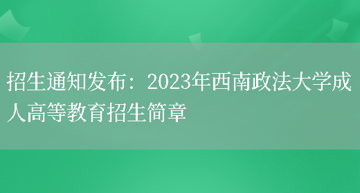 招生通知發(fā)布：2023年西南政法大學(xué)成人高等教育招生簡(jiǎn)章(圖1)