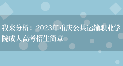 我來(lái)分析：2023年重慶公共運輸職業(yè)學(xué)院成人高考招生簡(jiǎn)章(圖1)