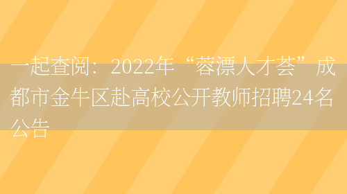 一起查閱：2022年“蓉漂人才薈”成都市金牛區赴高校公開(kāi)教師招聘24名公告(圖1)