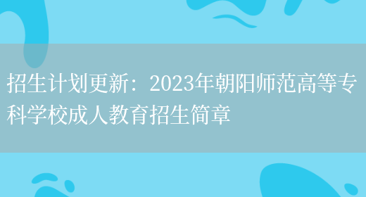 招生計劃更新：2023年朝陽(yáng)師范高等專(zhuān)科學(xué)校成人教育招生簡(jiǎn)章(圖1)