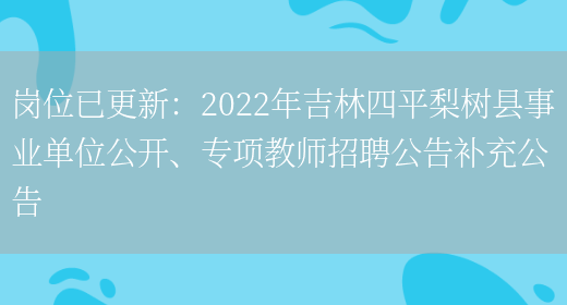 崗位已更新：2022年吉林四平梨樹(shù)縣事業(yè)單位公開(kāi)、專(zhuān)項教師招聘公告補充公告(圖1)