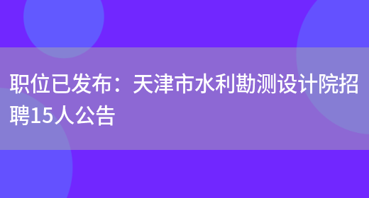 職位已發(fā)布：天津市水利勘測設計院招聘15人公告(圖1)