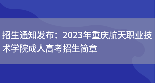 招生通知發(fā)布：2023年重慶航天職業(yè)技術(shù)學(xué)院成人高考招生簡(jiǎn)章(圖1)