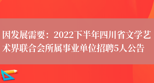 因發(fā)展需要：2022下半年四川省文學(xué)藝術(shù)界聯(lián)合會(huì )所屬事業(yè)單位招聘5人公告(圖1)