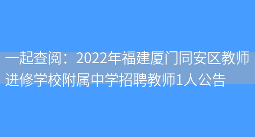 一起查閱：2022年福建廈門(mén)同安區教師進(jìn)修學(xué)校附屬中學(xué)招聘教師1人公告(圖1)