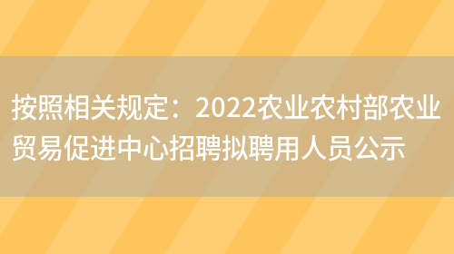 按照相關(guān)規定：2022農業(yè)農村部農業(yè)貿易促進(jìn)中心招聘擬聘用人員公示(圖1)