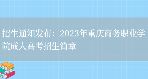 招生通知發(fā)布：2023年重慶商務(wù)職業(yè)學(xué)院成人高考招生簡(jiǎn)章(圖1)