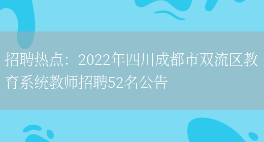 招聘熱點(diǎn)：2022年四川成都市雙流區教育系統教師招聘52名公告(圖1)