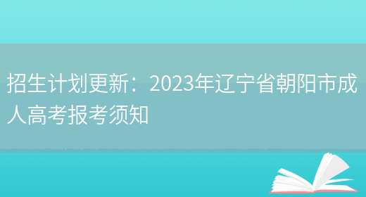 招生計劃更新：2023年遼寧省朝陽(yáng)市成人高考報考須知(圖1)