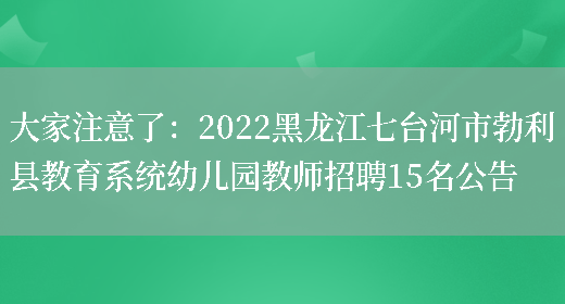 大家注意了：2022黑龍江七臺河市勃利縣教育系統幼兒園教師招聘15名公告(圖1)