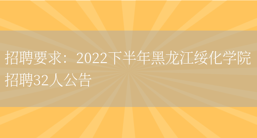 招聘要求：2022下半年黑龍江綏化學(xué)院招聘32人公告(圖1)