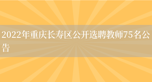 2022年重慶長(cháng)壽區公開(kāi)選聘教師75名公告(圖1)