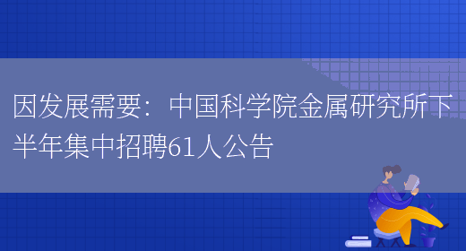 因發(fā)展需要：中國科學(xué)院金屬研究所下半年集中招聘61人公告(圖1)