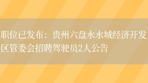 職位已發(fā)布：貴州六盤(pán)水水城經(jīng)濟開(kāi)發(fā)區管委會(huì )招聘駕駛員2人公告(圖1)