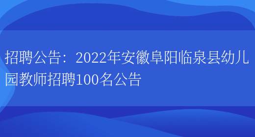 招聘公告：2022年安徽阜陽(yáng)臨泉縣幼兒園教師招聘100名公告(圖1)