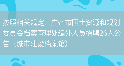 按照相關(guān)規定：廣州市國土資源和規劃委員會(huì )檔案管理處編外人員招聘26人公告（城市建設檔案館）(圖1)