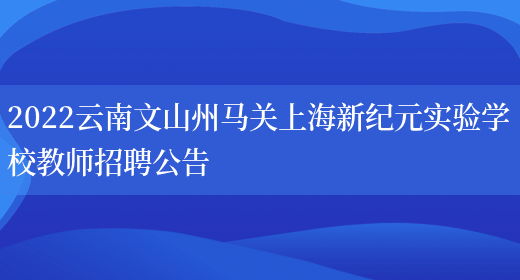 2022云南文山州馬關(guān)上海新紀元實(shí)驗學(xué)校教師招聘公告(圖1)