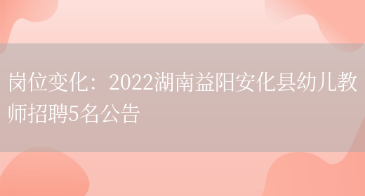 崗位變化：2022湖南益陽(yáng)安化縣幼兒教師招聘5名公告(圖1)