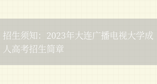 招生須知：2023年大連廣播電視大學(xué)成人高考招生簡(jiǎn)章(圖1)