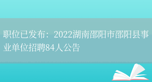 職位已發(fā)布：2022湖南邵陽(yáng)市邵陽(yáng)縣事業(yè)單位招聘84人公告(圖1)