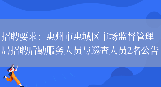 招聘要求：惠州市惠城區市場(chǎng)監督管理局招聘后勤服務(wù)人員與巡查人員2名公告(圖1)