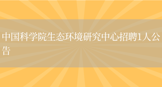 中國科學(xué)院生態(tài)環(huán)境研究中心招聘1人公告(圖1)