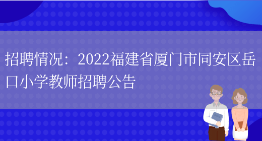 招聘情況：2022福建省廈門(mén)市同安區岳口小學(xué)教師招聘公告(圖1)